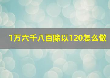 1万六千八百除以120怎么做