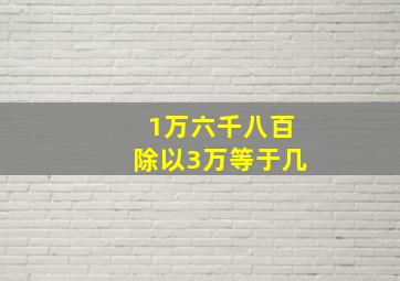 1万六千八百除以3万等于几