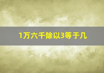 1万六千除以3等于几