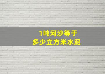 1吨河沙等于多少立方米水泥