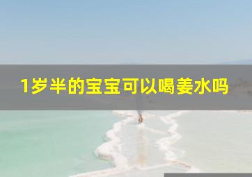 1岁半的宝宝可以喝姜水吗