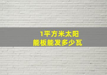 1平方米太阳能板能发多少瓦