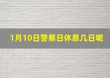 1月10日警察日休息几日呢