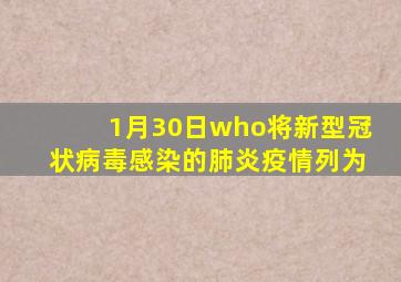 1月30日who将新型冠状病毒感染的肺炎疫情列为