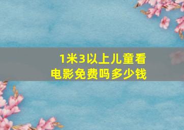 1米3以上儿童看电影免费吗多少钱