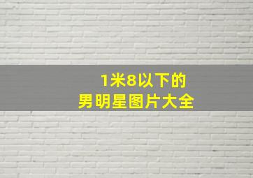 1米8以下的男明星图片大全