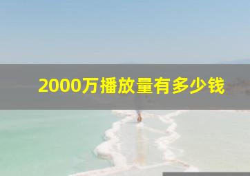 2000万播放量有多少钱