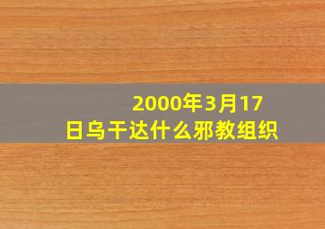 2000年3月17日乌干达什么邪教组织