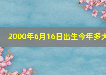 2000年6月16日出生今年多大