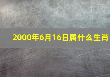 2000年6月16日属什么生肖