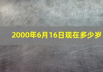 2000年6月16日现在多少岁