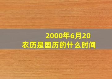 2000年6月20农历是国历的什么时间