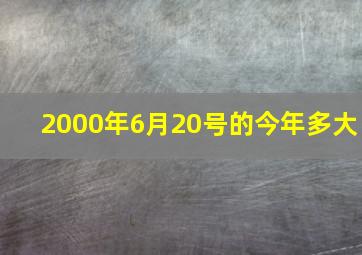 2000年6月20号的今年多大