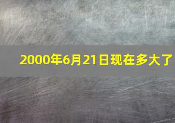 2000年6月21日现在多大了