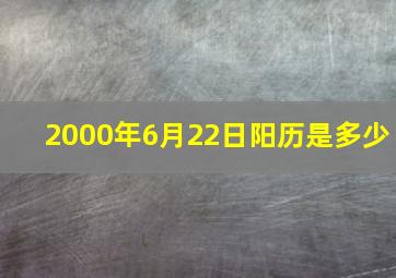 2000年6月22日阳历是多少