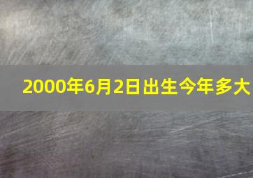 2000年6月2日出生今年多大