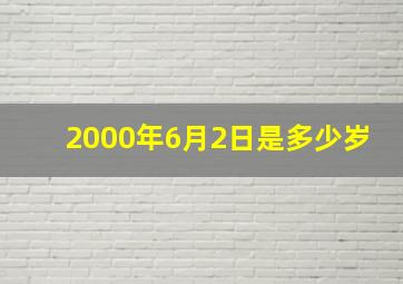 2000年6月2日是多少岁