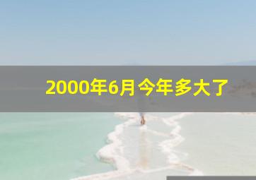 2000年6月今年多大了