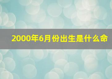 2000年6月份出生是什么命