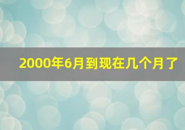 2000年6月到现在几个月了