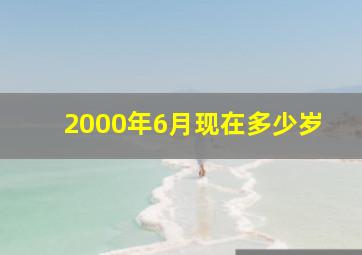 2000年6月现在多少岁