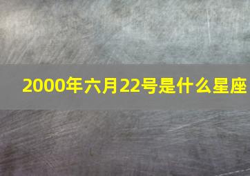 2000年六月22号是什么星座