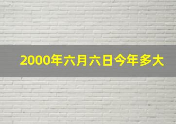 2000年六月六日今年多大