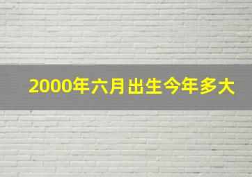 2000年六月出生今年多大