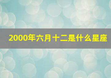 2000年六月十二是什么星座