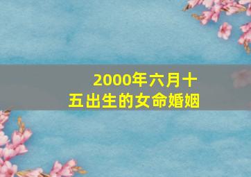 2000年六月十五出生的女命婚姻