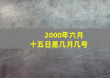 2000年六月十五日是几月几号