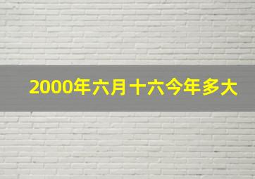 2000年六月十六今年多大