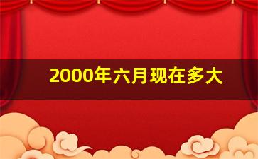 2000年六月现在多大