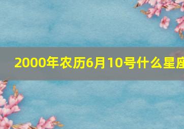 2000年农历6月10号什么星座