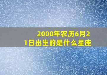 2000年农历6月21日出生的是什么星座