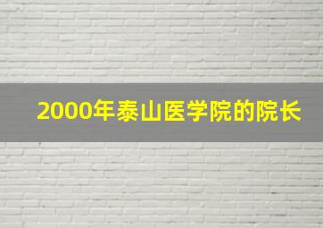 2000年泰山医学院的院长