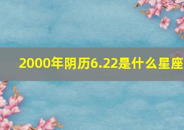 2000年阴历6.22是什么星座