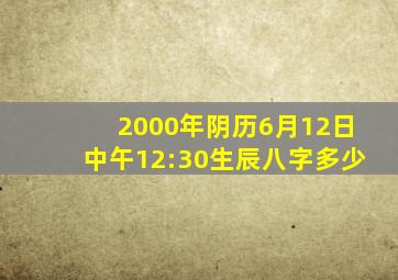 2000年阴历6月12日中午12:30生辰八字多少