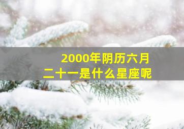 2000年阴历六月二十一是什么星座呢