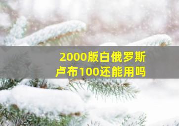 2000版白俄罗斯卢布100还能用吗