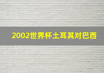 2002世界杯土耳其对巴西