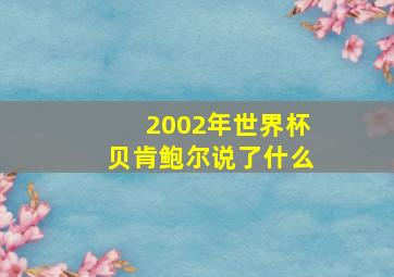 2002年世界杯贝肯鲍尔说了什么