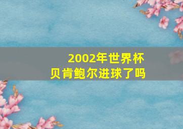 2002年世界杯贝肯鲍尔进球了吗