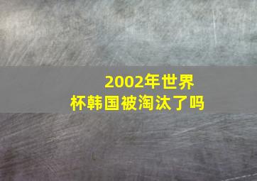 2002年世界杯韩国被淘汰了吗