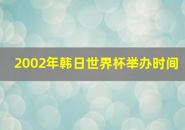 2002年韩日世界杯举办时间