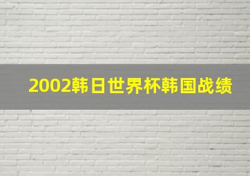 2002韩日世界杯韩国战绩