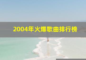 2004年火爆歌曲排行榜