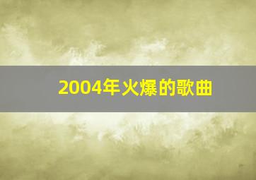 2004年火爆的歌曲