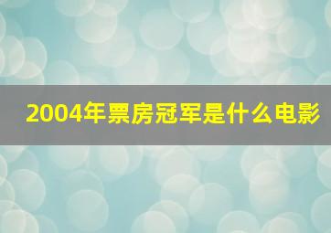 2004年票房冠军是什么电影