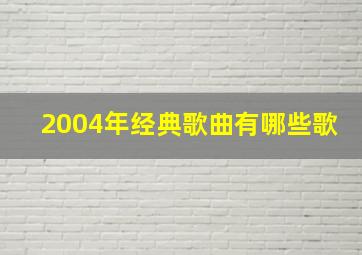 2004年经典歌曲有哪些歌